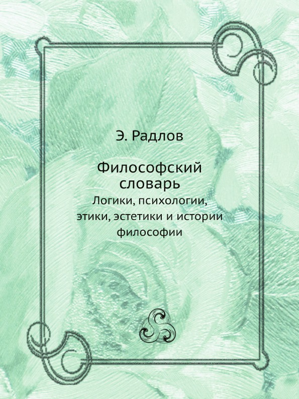 

Философский Словарь, логики, психологии, Этики, Эстетики и Истории Философии