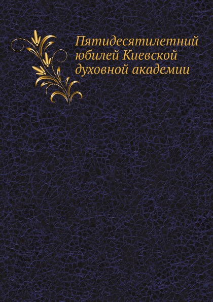 

Пятидесятилетний Юбилей киевской Духовной Академии