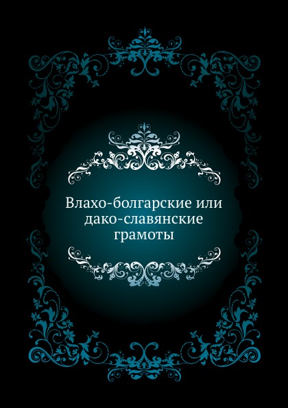 

Влахо-Болгарские Или Дако-Славянские Грамоты