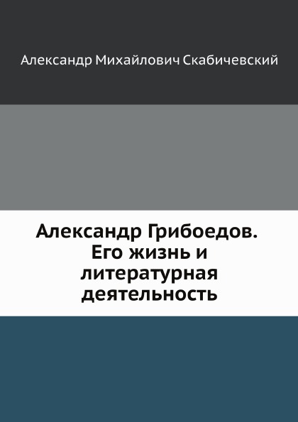 

Александр Грибоедов, Его Жизнь и литературная Деятельность