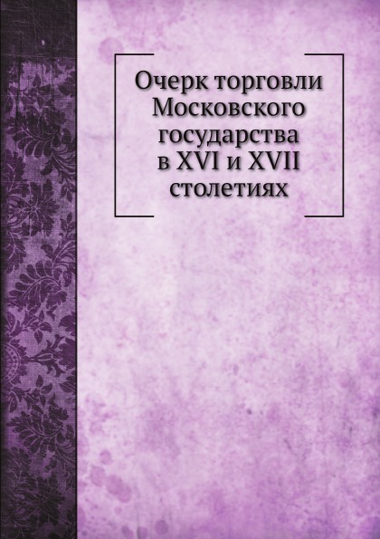 

Очерк торговли Московского Государства В Xvi и Xvii Столетиях