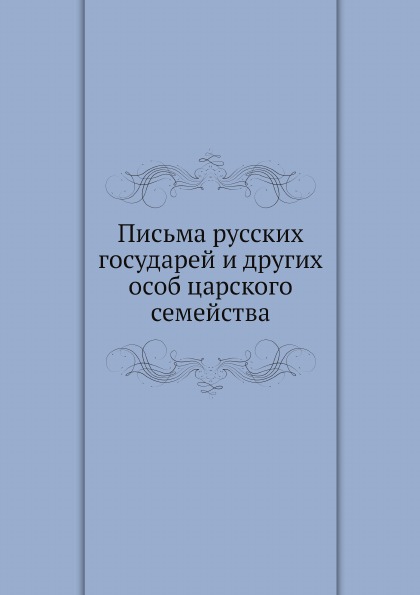 

Письма Русских Государей и Других Особ Царского Семейства