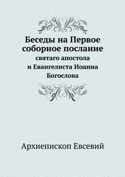 

Беседы на первое Соборное послание, Святаго Апостола и Евангелиста Иоанна Богослова