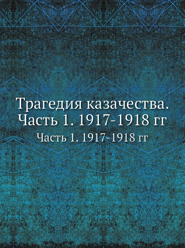 

Трагедия казачества, Ч.1, 1917-1918 Гг, Ч.1, 1917-1918 Гг