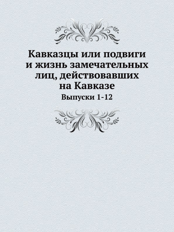 

Кавказцы Или подвиги и Жизнь Замечательных лиц, Действовавших на кавказе, Выпуски...