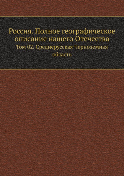 

Россия, полное Географическое Описание нашего Отечества, том 2, Среднерусская Чер...