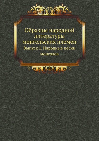 

Образцы народной литературы Монгольских племен, Выпуск 1, народные песни Монголов