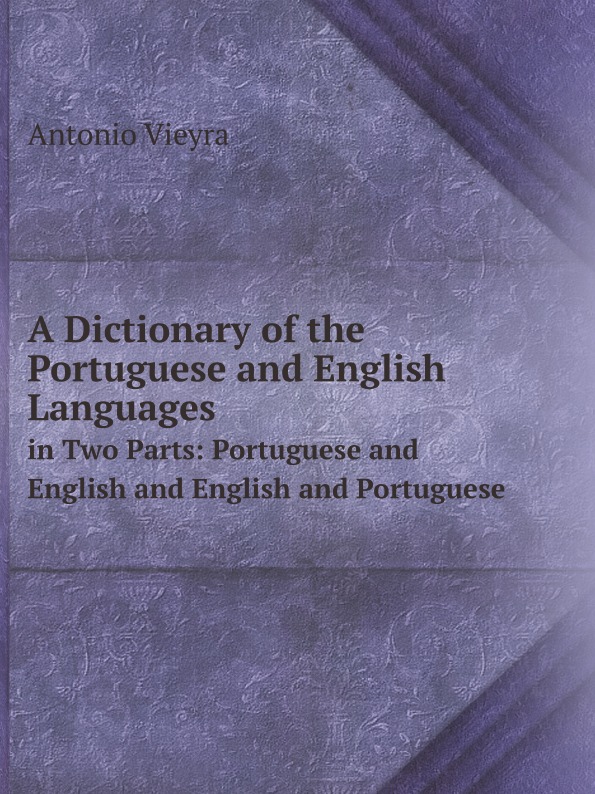 

A Dictionary Of The Portuguese And English Languages, In Two Parts: Portuguese An...