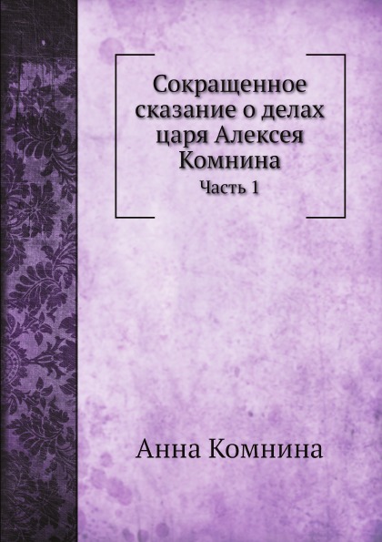 Книга Сокращенное Сказание о Делах Царя Алексея комнина, Ч.1