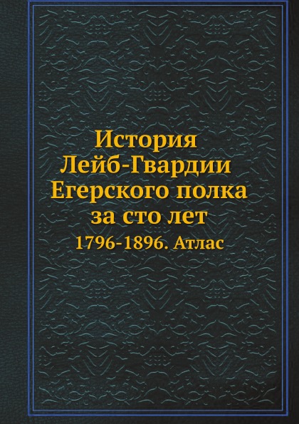 

История лейб-Гвардии Егерского полка За Сто лет, 1796-1896, Атлас