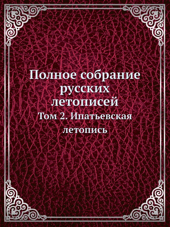 

Полное Собрание Русских летописей, том 2, Ипатьевская летопись