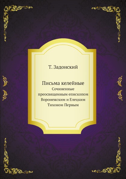 

Письма келейные, Сочиненные преосвященным Епископом Воронежским и Елецким тихоном...