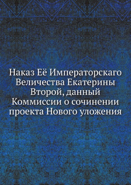 

Наказ Её Императорскаго Величества Екатерины Второй, Данный коммиссии о Сочинении...