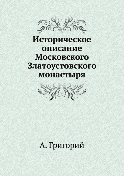 

Историческое Описание Московского Златоустовского Монастыря