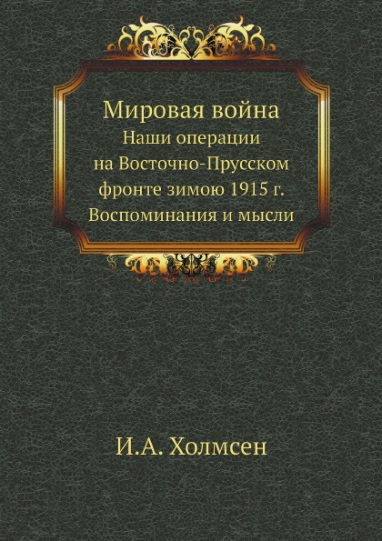 

Мировая Война, наши Операции на Восточно-Прусском Фронте Зимою 1915 Г, Воспоминан...