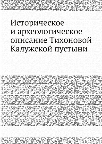 

Историческое и Археологическое Описание тихоновой калужской пустыни