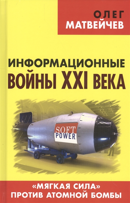 

Книга Информационные Войны Xxi Века. Мягкая Сила против Атомной Бомбы. Матвейчев О. А.