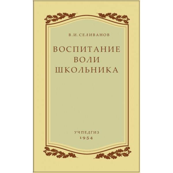 

Воспитание Воли Школьника. В. и Селиванов. Учпедгиз 1954