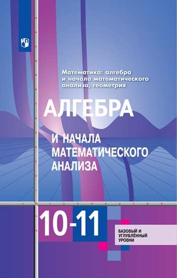 фото Учебник баз и углуб. математика: алгебра и начала мат. анализа , геометрия. 10-11 кл просвещение