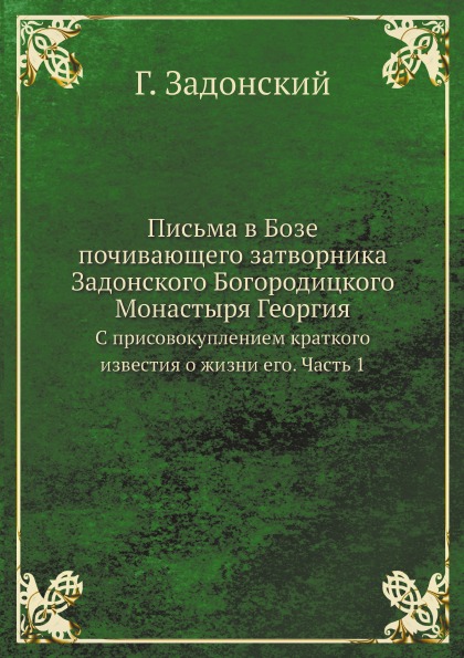 

Письма В Бозе почивающего Затворника Задонского Богородицкого Монастыря Георгия, ...