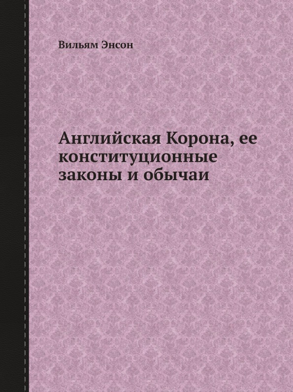 

Английская корона, Ее конституционные Законы и Обычаи