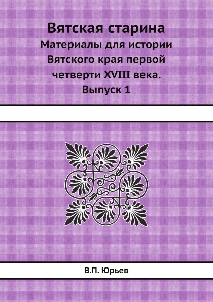 

Вятская Старина, Материалы для Истории Вятского края первой Четверти Xviii Века, ...