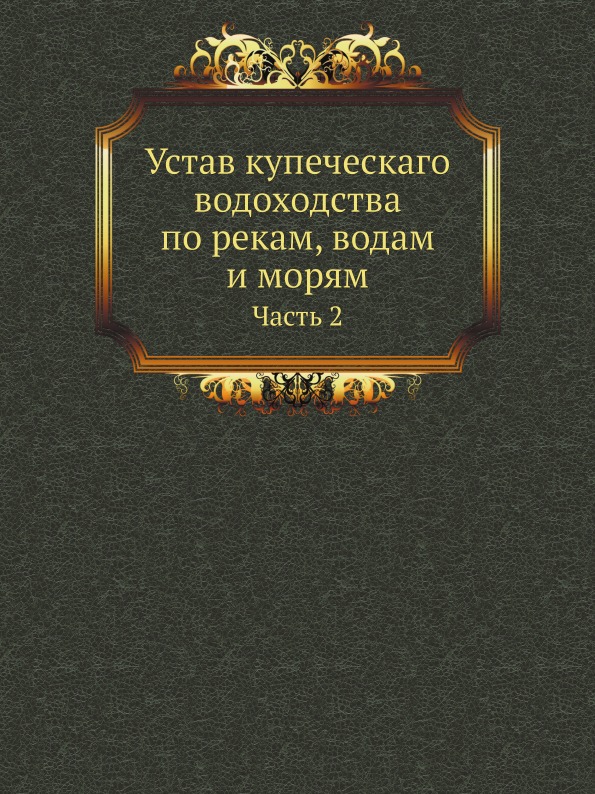 

Устав купеческаго Водоходства по Рекам, Водам и Морям, Ч.2