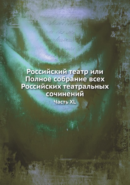 

Российский театр Или полное Собрание Всех Российских театральных Сочинений, Часть Xl