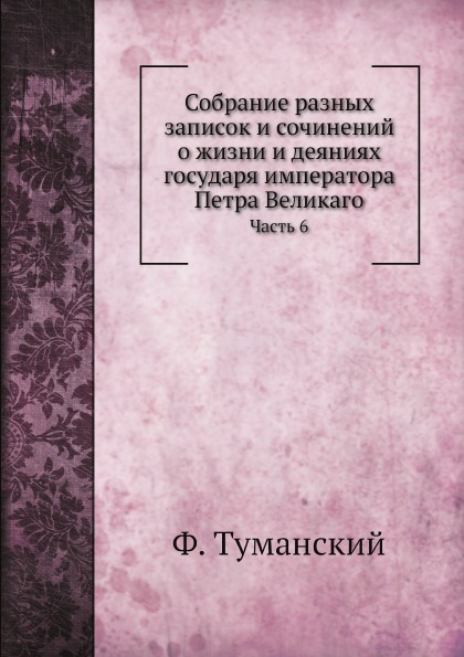 

Собрание Разных Записок и Сочинений о Жизни и Деяниях Государя Императора петра В...