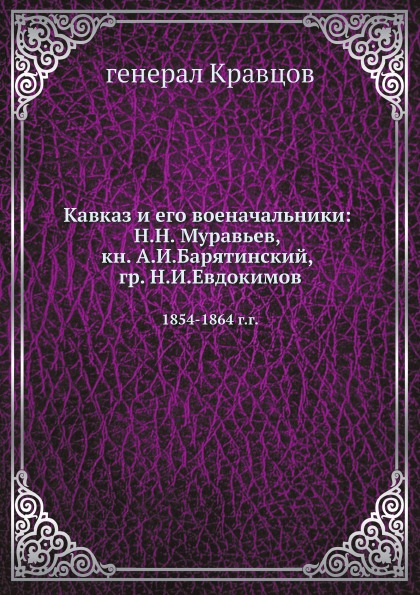 

Кавказ и Его Военачальники: Н, Н, Муравьев, кн, А.И, Барятинский и Гр, Н, И, Евдо...