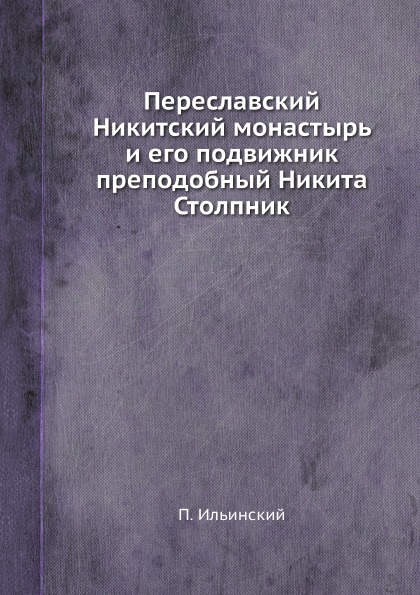 

Переславский Никитский Монастырь и Его подвижник преподобный Никита Столпник