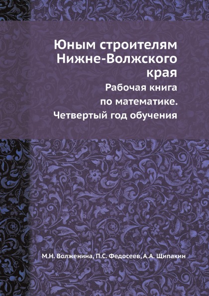 

Юным Строителям Нижне-Волжского края, Рабочая книга по Математике, Четвертый Год ...