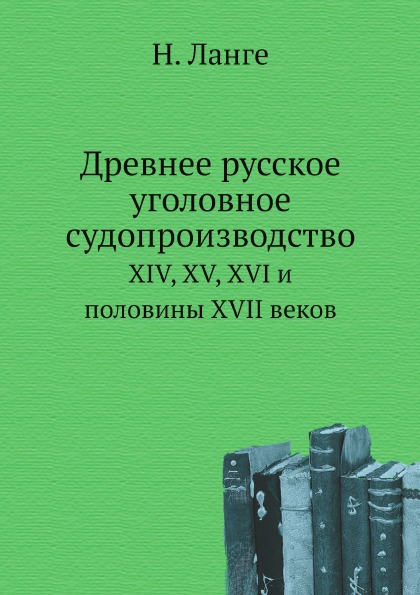 

Древнее Русское Уголовное Судопроизводство, Xiv, Xv, Xvi и половины Xvii Веков