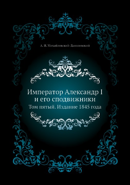 

Император Александр I и Его Сподвижники, том пятый, Издание 1845 Года