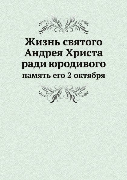 

Жизнь Святого Андрея Христа Ради Юродивого, память Его 2 Октября