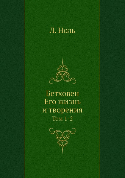 

Бетховен, Его Жизнь и творения, том 1-2