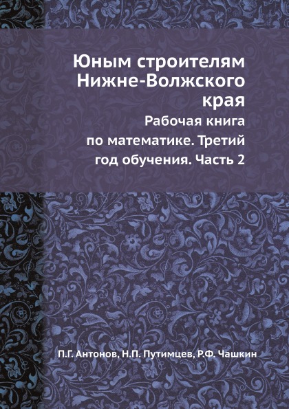 

Юным Строителям Нижне-Волжского края, Рабочая книга по Математике, третий Год Обу...