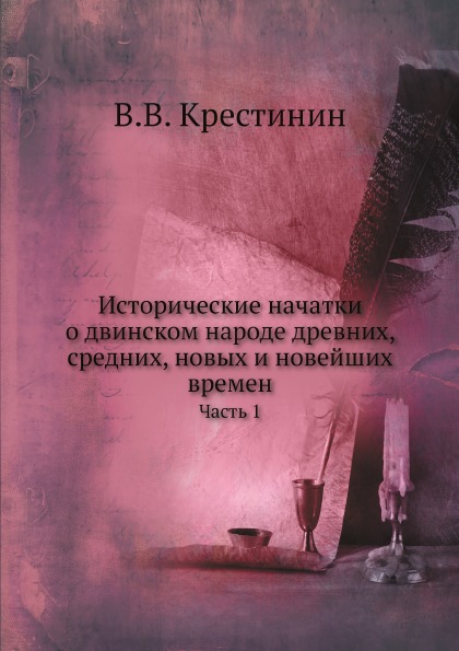 

Исторические начатки о Двинском народе Древних, Средних, Новых и Новейших Времен,...