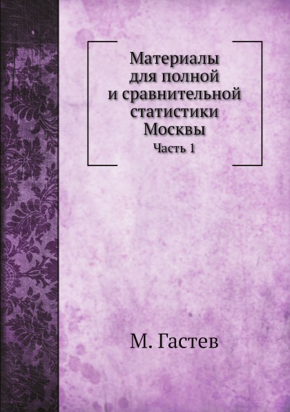 

Материалы для полной и Сравнительной Статистики Москвы, Ч.1