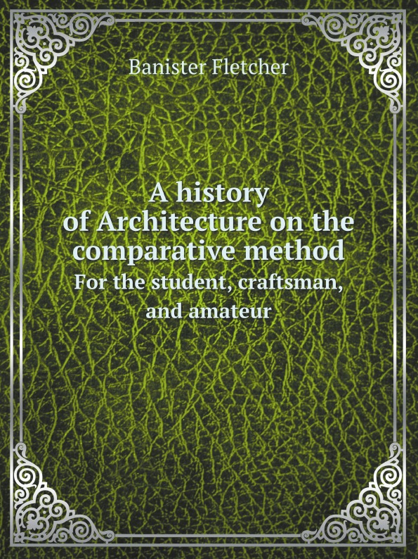 

A History Of Architecture On The Comparative Method, For The Student, Craftsman, ...