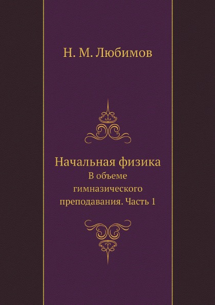

начальная Физика, В Объеме Гимназического преподавания, Ч.1