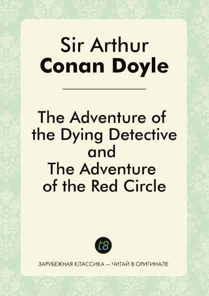 

The Adventure Of The Dying Detective, And The Adventure Of The Red Circle