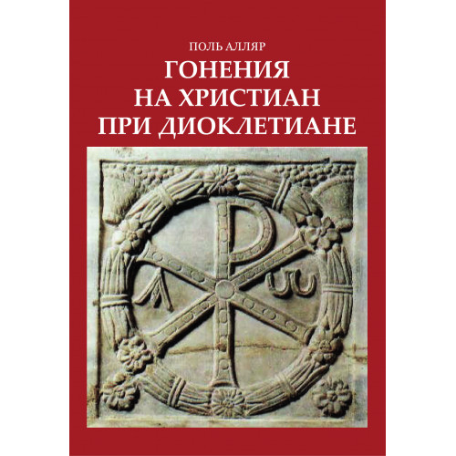

Книга Гонения на Христиан при Диоклетиане и торжество Христианской Церкви
