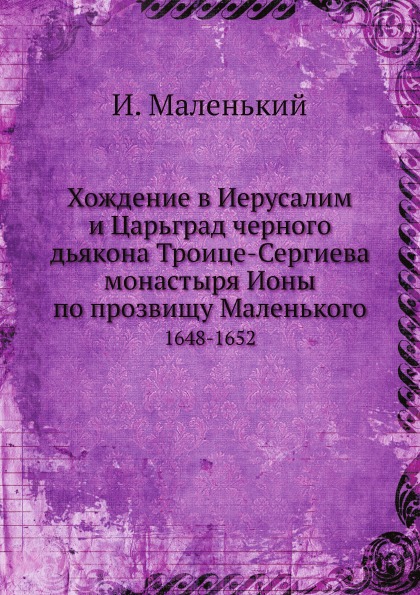 

Хождение В Иерусалим и Царьград Черного Дьякона троице-Сергиева Монастыря Ионы, 1...