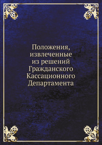 

Положения, Извлеченные из Решений Гражданского кассационного Департамента