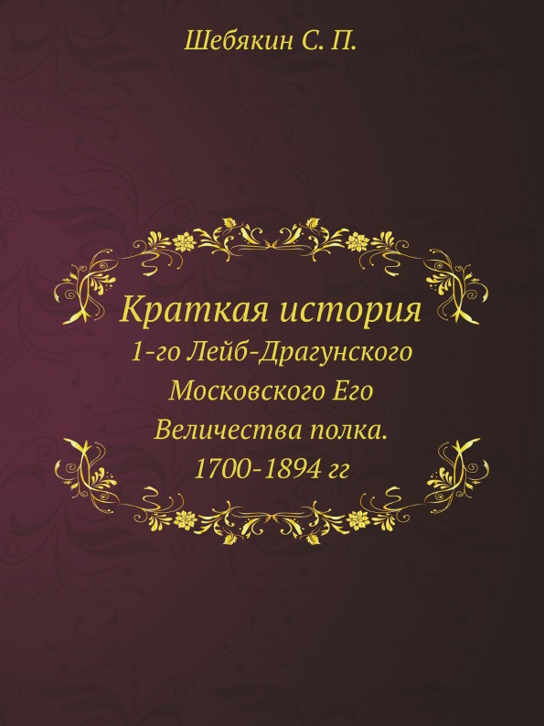 

Краткая История, 1-Го лейб-Драгунского Московского Его Величества полка, 1700-189...