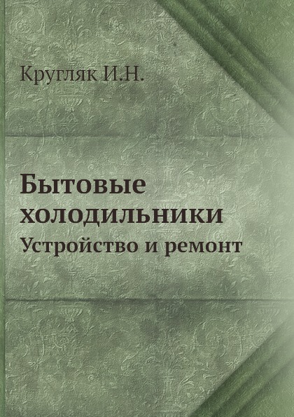 

Бытовые Холодильники, Устройство и Ремонт