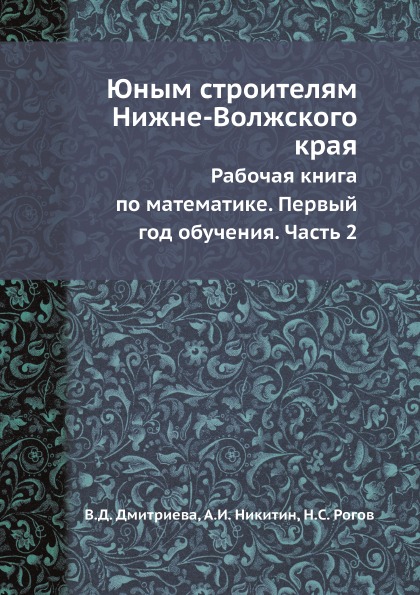 

Юным Строителям Нижне-Волжского края, Рабочая книга по Математике, первый Год Обу...