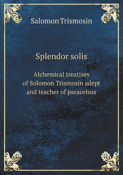 

Splendor Solis, Alchemical Treatises Of Solomon Trismosin Adept And Teacher Of Pa...
