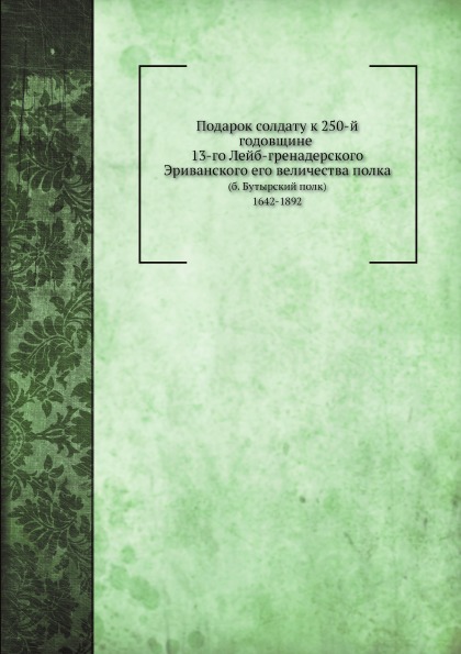 

Подарок Солдату к 250-Й Годовщине 13-Го лейб-Гренадерского Эриванского Его Величе...
